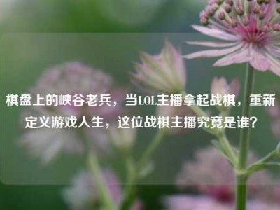 棋盘上的峡谷老兵，当LOL主播拿起战棋，重新定义游戏人生，这位战棋主播究竟是谁？