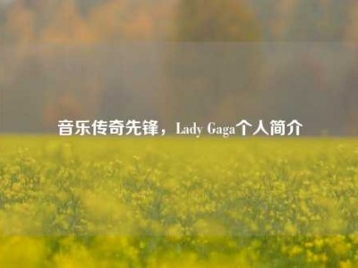 音乐传奇先锋，Lady Gaga个人简介