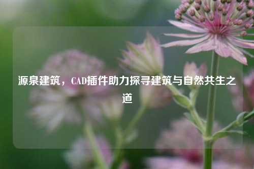 源泉建筑,CAD插件助力探寻建筑与自然共生之道