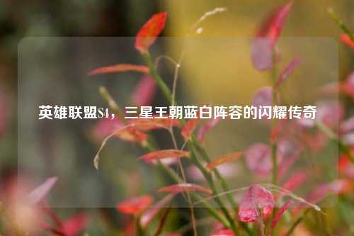 英雄联盟S4,三星王朝蓝白阵容的闪耀传奇