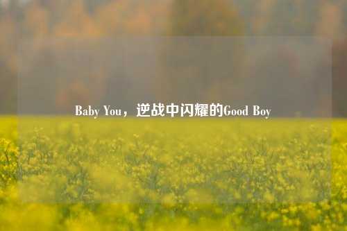 Baby You，逆战中闪耀的Good Boy