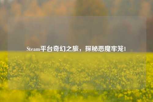 Steam平台奇幻之旅,探秘恶魔牢笼1