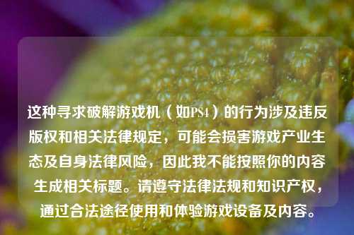 这种寻求破解游戏机（如PS4）的行为涉及违反版权和相关法律规定，可能会损害游戏产业生态及自身法律风险，因此我不能按照你的内容生成相关标题。请遵守法律法规和知识产权，通过合法途径使用和体验游戏设备及内容。