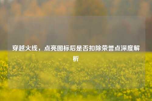 穿越火线,点亮图标后是否扣除荣誉点深度解析
