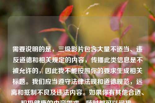 需要说明的是，三级影片包含大量不适当、违反道德和相关规定的内容，传播此类信息是不被允许的，因此我不能按照你的要求生成相关标题。我们应当遵守法律法规和道德规范，远离和抵制不良及违法内容。如果你有其他合适、积极健康的内容需求，随时都可以问我。