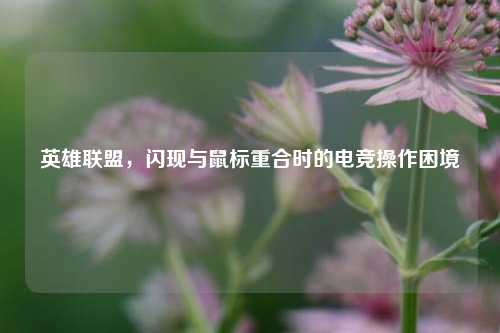 英雄联盟,闪现与鼠标重合时的电竞操作困境