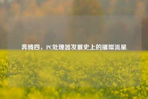 奔腾四，PC处理器发展史上的璀璨流星