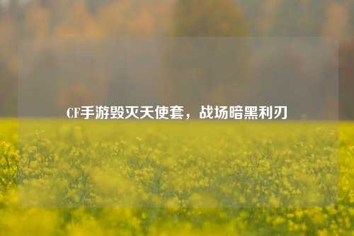CF手游毁灭天使套,战场暗黑利刃