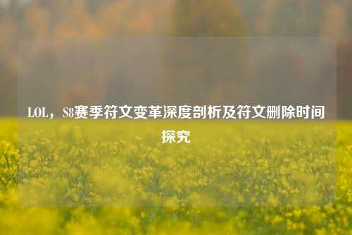 LOL,S8赛季符文变革深度剖析及符文删除时间探究