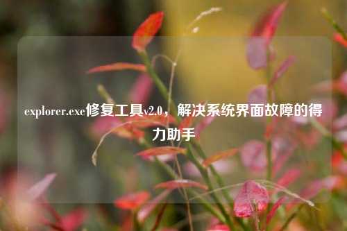 explorer.exe修复工具v2.0,解决系统界面故障的得力助手