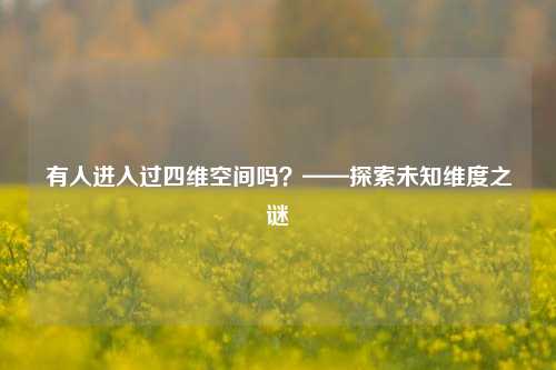 有人进入过四维空间吗?——探索未知维度之谜