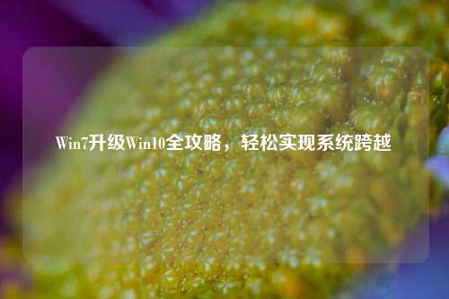 Win7升级Win10全攻略,轻松实现系统跨越