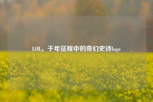LOL,千年征程中的奇幻史诗logo