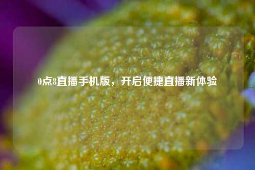 0点8直播手机版,开启便捷直播新体验