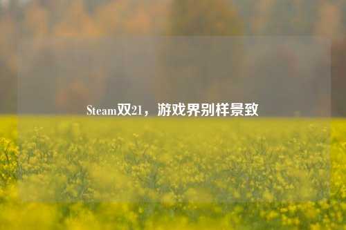 Steam双21，游戏界别样景致