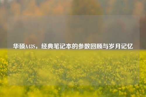 华硕A43S，经典笔记本的参数回顾与岁月记忆