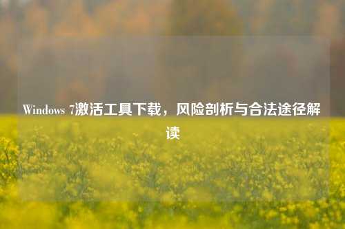 Windows 7激活工具下载,风险剖析与合法途径解读