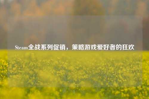 Steam全战系列促销,策略游戏爱好者的狂欢