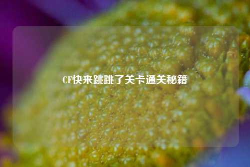 CF快来跳跳了关卡通关秘籍