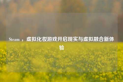 Steam ,虚拟化妆游戏开启现实与虚拟融合新体验