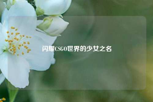 闪耀CSGO世界的少女之名