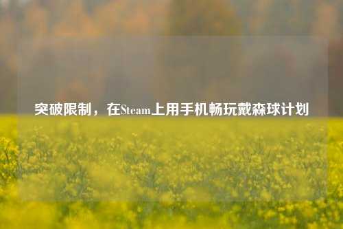 突破限制，在Steam上用手机畅玩戴森球计划
