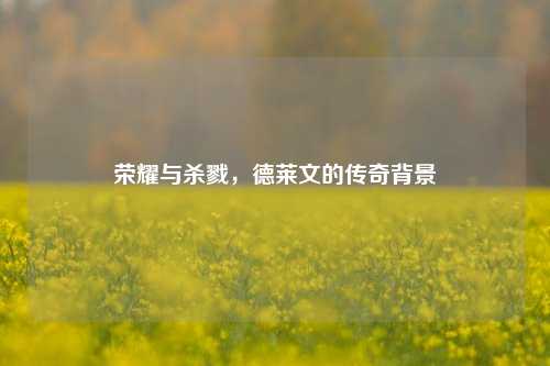 荣耀与杀戮，德莱文的传奇背景