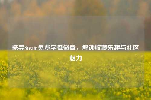 探寻Steam免费字母徽章,解锁收藏乐趣与社区魅力