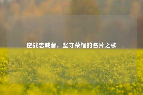 逆战忠诚者,坚守荣耀的名片之歌
