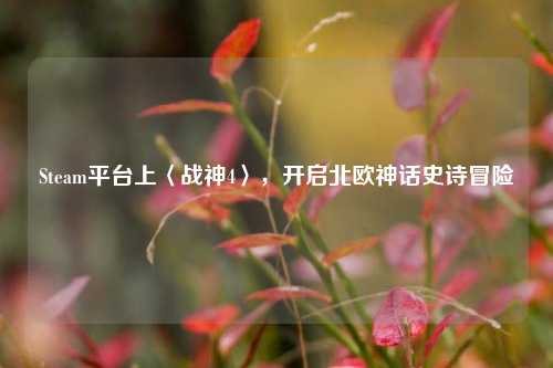 Steam平台上〈战神4〉,开启北欧神话史诗冒险