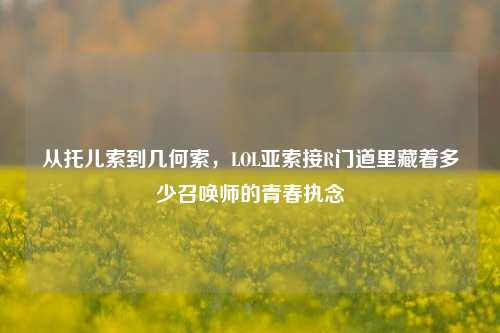 从托儿索到几何索,LOL亚索接R门道里藏着多少召唤师的青春执念