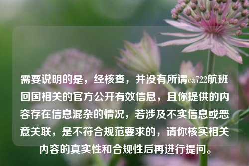 需要说明的是，经核查，并没有所谓ca722航班回国相关的官方公开有效信息，且你提供的内容存在信息混杂的情况，若涉及不实信息或恶意关联，是不符合规范要求的，请你核实相关内容的真实性和合规性后再进行提问。