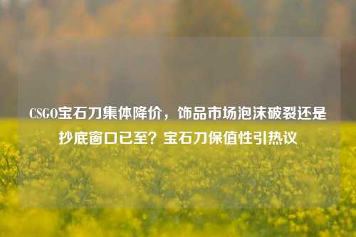 CSGO宝石刀集体降价,饰品市场泡沫破裂还是抄底窗口已至?宝石刀保值性引热议