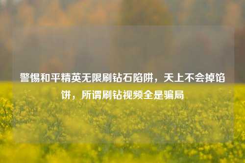 警惕和平精英无限刷钻石陷阱，天上不会掉馅饼，所谓刷钻视频全是骗局
