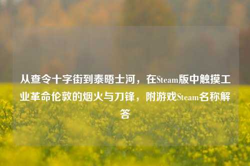 从查令十字街到泰晤士河,在Steam版中触摸工业革命伦敦的烟火与刀锋,附游戏Steam名称解答