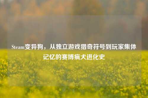 Steam变异狗,从独立游戏猎奇符号到玩家集体记忆的赛博疯犬进化史