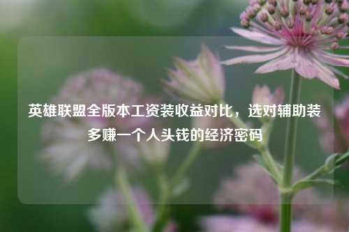 英雄联盟全版本工资装收益对比,选对辅助装多赚一个人头钱的经济密码