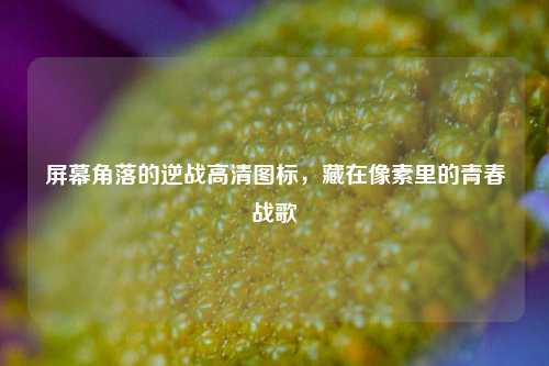 屏幕角落的逆战高清图标,藏在像素里的青春战歌