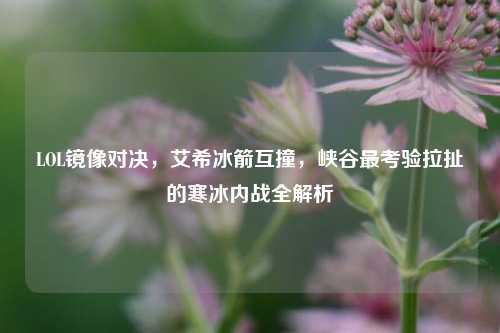 LOL镜像对决，艾希冰箭互撞，峡谷最考验拉扯的寒冰内战全解析