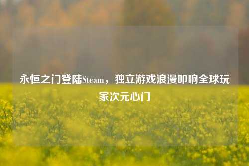 永恒之门登陆Steam，独立游戏浪漫叩响全球玩家次元心门