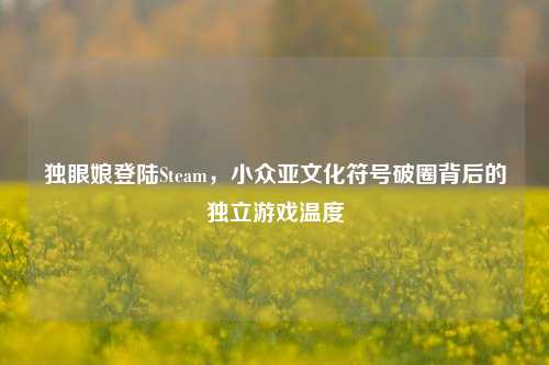 独眼娘登陆Steam，小众亚文化符号破圈背后的独立游戏温度