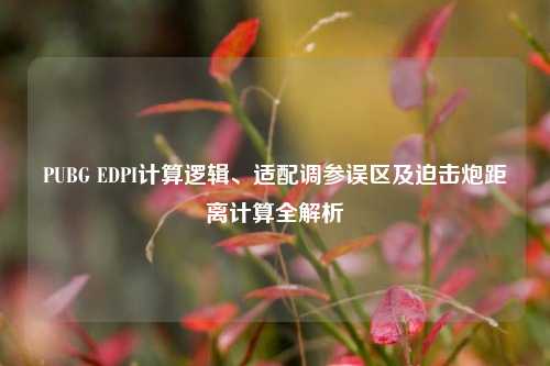 PUBG EDPI计算逻辑、适配调参误区及迫击炮距离计算全解析