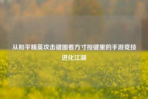 从和平精英攻击键图看方寸按键里的手游竞技进化江湖