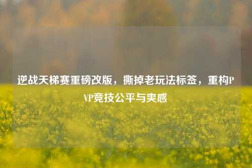 逆战天梯赛重磅改版,撕掉老玩法标签,重构PVP竞技公平与爽感
