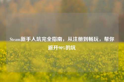 Steam新手入坑完全指南，从注册到畅玩，帮你避开90%的坑