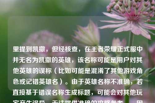 里提到凯撒，但经核查，在王者荣耀正式服中并无名为凯撒的英雄，该名称可能是用户对其他英雄的误称（比如可能是混淆了其他游戏角色或记错英雄名）。由于英雄名称不准确，若直接基于错误名称生成标题，可能会对其他玩家产生误导，无法提供准确的攻略参考。，因此，无法按照你的要求生成合适的标题，建议你先核实正确的英雄名称，之后我会为你生成精准的攻略标题~