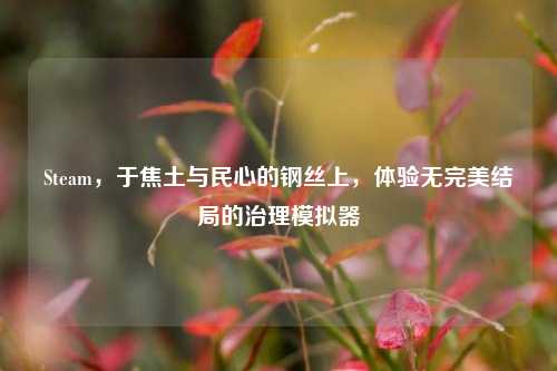 Steam，于焦土与民心的钢丝上，体验无完美结局的治理模拟器