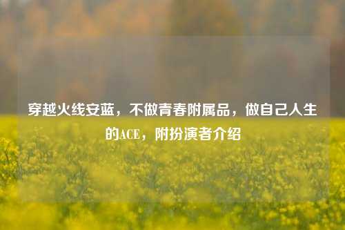 穿越火线安蓝，不做青春附属品，做自己人生的ACE，附扮演者介绍