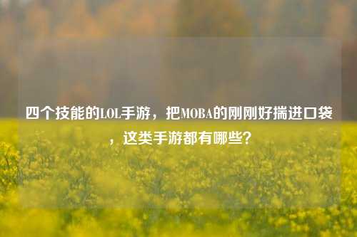 四个技能的LOL手游，把MOBA的刚刚好揣进口袋，这类手游都有哪些？