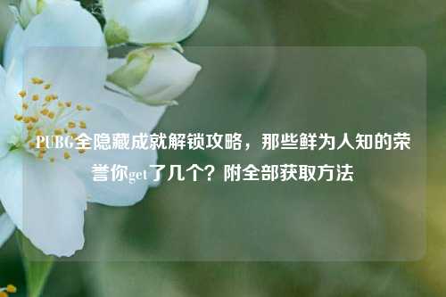 PUBG全隐藏成就解锁攻略,那些鲜为人知的荣誉你get了几个?附全部获取方法